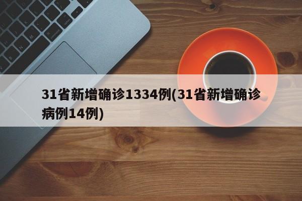 31省新增确诊1334例(31省新增确诊病例14例)