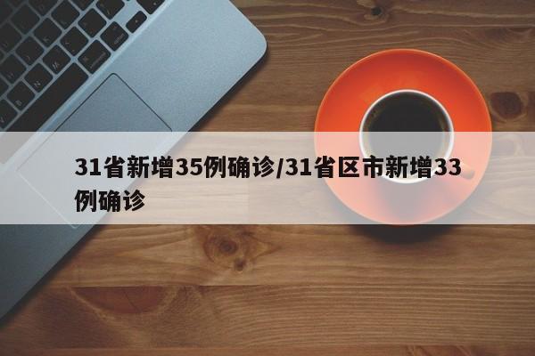 31省新增35例确诊/31省区市新增33例确诊