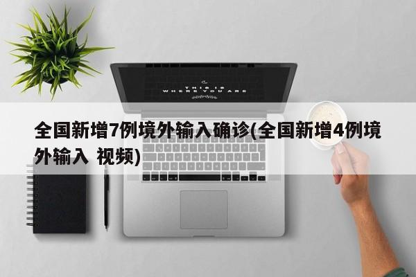 全国新增7例境外输入确诊(全国新增4例境外输入 视频)