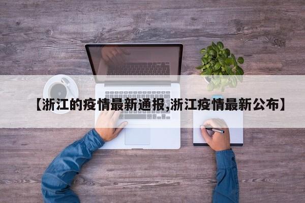 【浙江的疫情最新通报,浙江疫情最新公布】