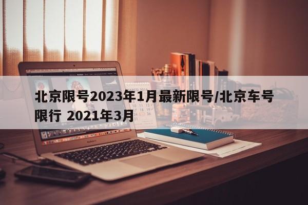 北京限号2023年1月最新限号/北京车号限行 2021年3月