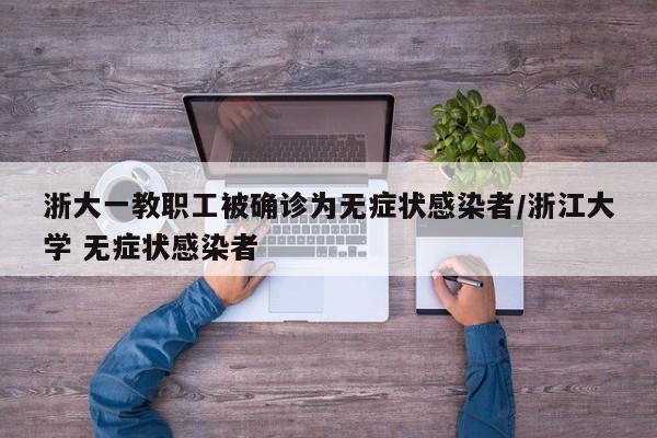 浙大一教职工被确诊为无症状感染者/浙江大学 无症状感染者