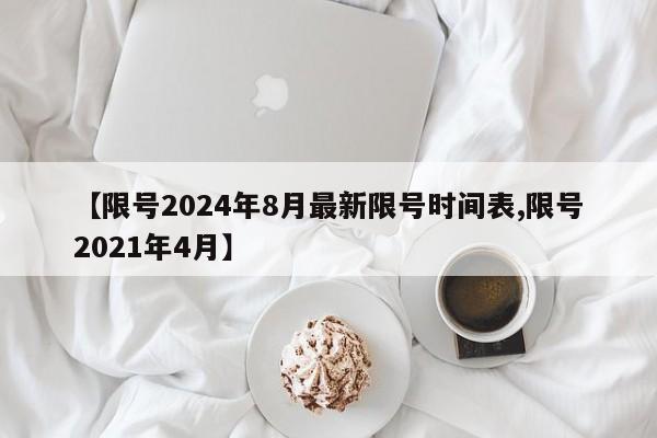 【限号2024年8月最新限号时间表,限号2021年4月】