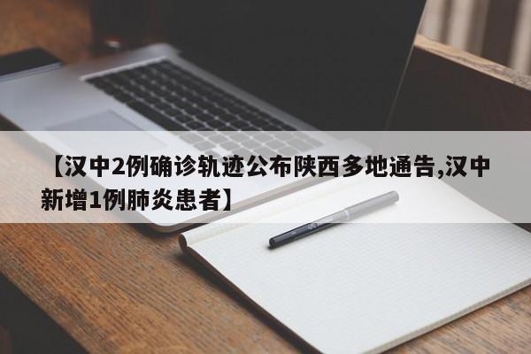 【汉中2例确诊轨迹公布陕西多地通告,汉中新增1例肺炎患者】