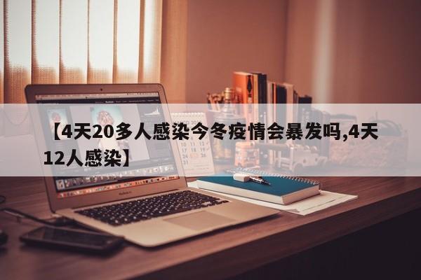 【4天20多人感染今冬疫情会暴发吗,4天12人感染】