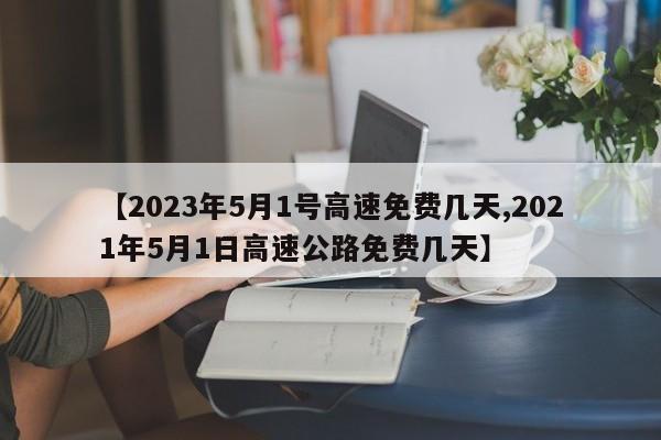 【2023年5月1号高速免费几天,2021年5月1日高速公路免费几天】
