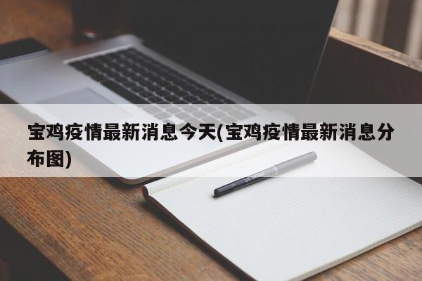 宝鸡疫情最新消息今天(宝鸡疫情最新消息分布图)