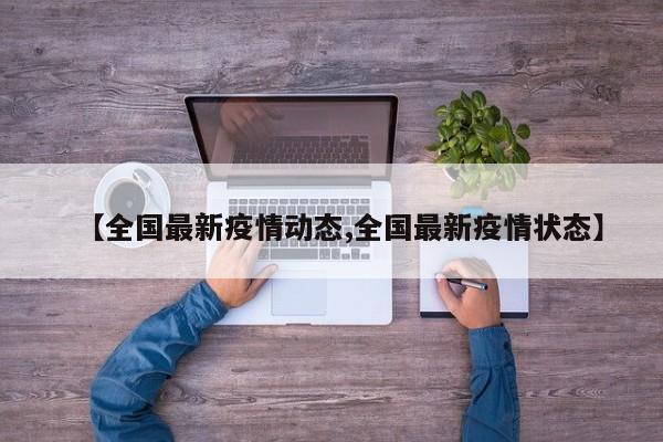 【全国最新疫情动态,全国最新疫情状态】