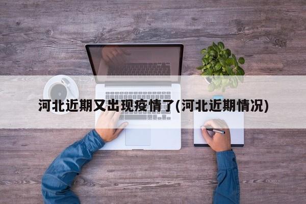河北近期又出现疫情了(河北近期情况)