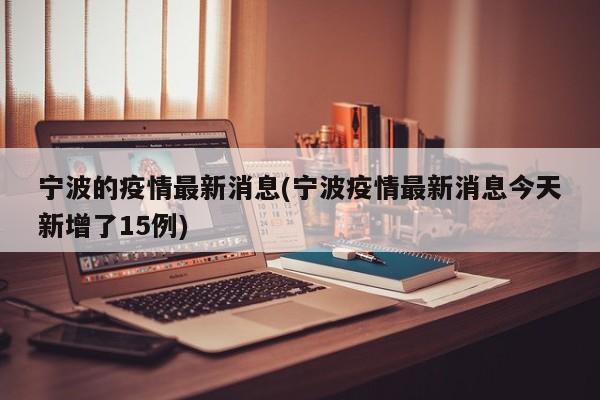 宁波的疫情最新消息(宁波疫情最新消息今天新增了15例)