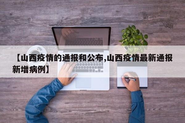 【山西疫情的通报和公布,山西疫情最新通报新增病例】