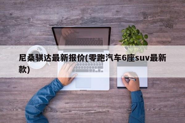 尼桑骐达最新报价(零跑汽车6座suv最新款)