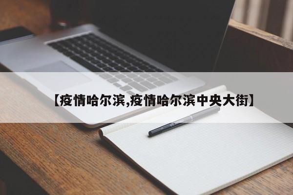 【疫情哈尔滨,疫情哈尔滨中央大街】