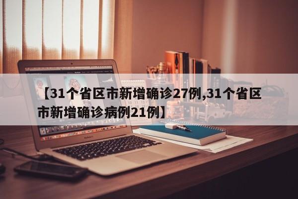 【31个省区市新增确诊27例,31个省区市新增确诊病例21例】