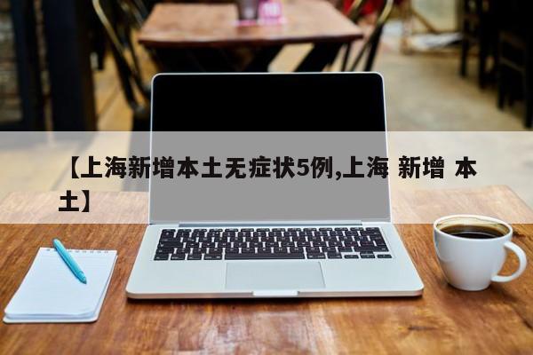 【上海新增本土无症状5例,上海 新增 本土】