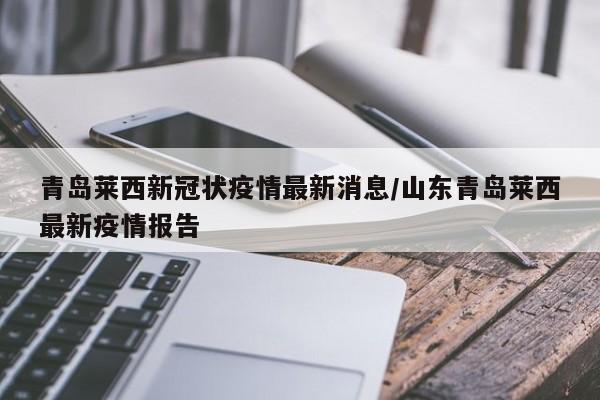 青岛莱西新冠状疫情最新消息/山东青岛莱西最新疫情报告