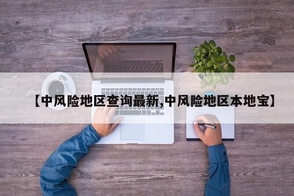 【中风险地区查询最新,中风险地区本地宝】