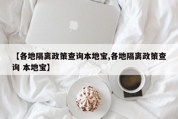 【各地隔离政策查询本地宝,各地隔离政策查询 本地宝】