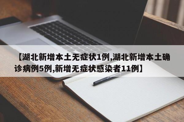 【湖北新增本土无症状1例,湖北新增本土确诊病例5例,新增无症状感染者11例】