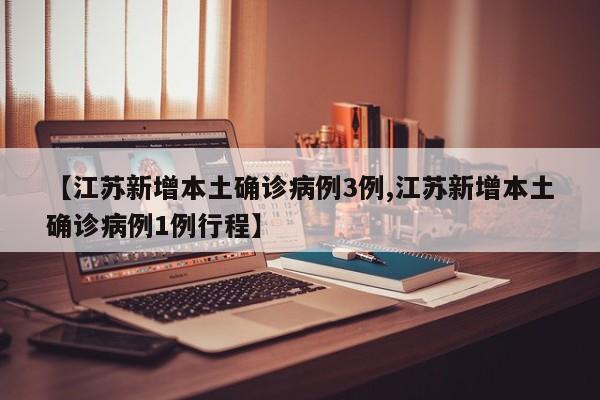 【江苏新增本土确诊病例3例,江苏新增本土确诊病例1例行程】