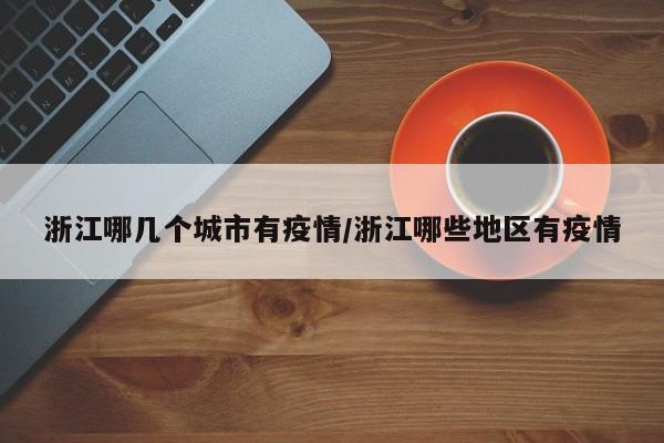 浙江哪几个城市有疫情/浙江哪些地区有疫情