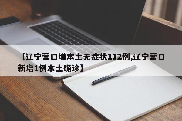 【辽宁营口增本土无症状112例,辽宁营口新增1例本土确诊】