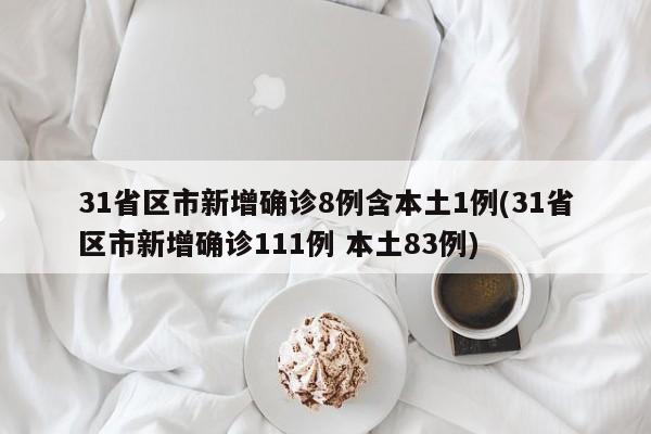 31省区市新增确诊8例含本土1例(31省区市新增确诊111例 本土83例)