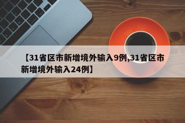 【31省区市新增境外输入9例,31省区市新增境外输入24例】