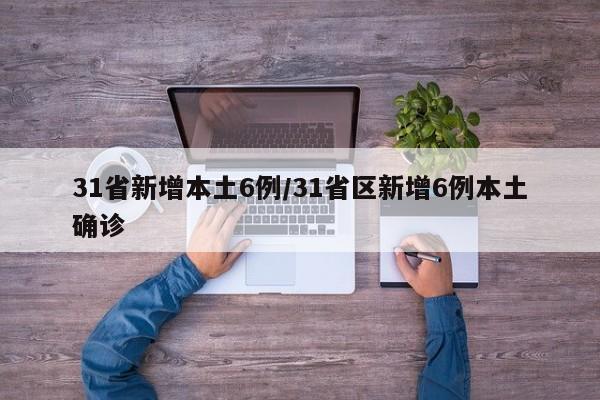 31省新增本土6例/31省区新增6例本土确诊