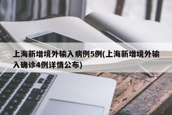 上海新增境外输入病例5例(上海新增境外输入确诊4例详情公布)