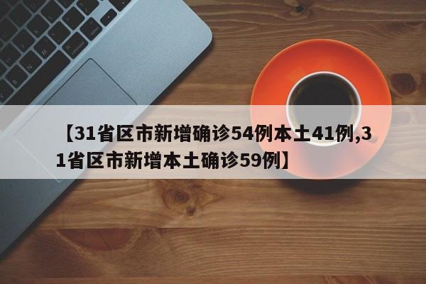 【31省区市新增确诊54例本土41例,31省区市新增本土确诊59例】
