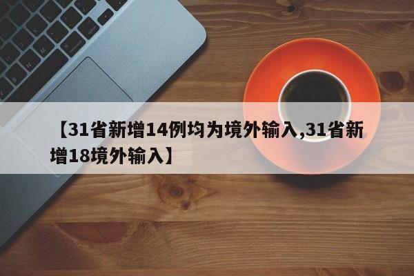 【31省新增14例均为境外输入,31省新增18境外输入】
