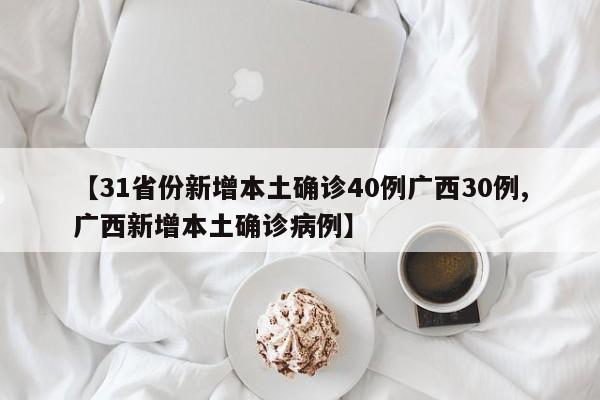 【31省份新增本土确诊40例广西30例,广西新增本土确诊病例】