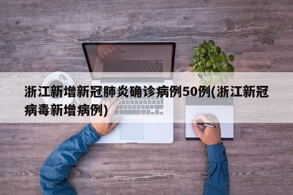 浙江新增新冠肺炎确诊病例50例(浙江新冠病毒新增病例)