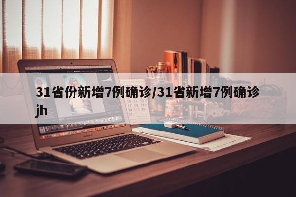 31省份新增7例确诊/31省新增7例确诊jh
