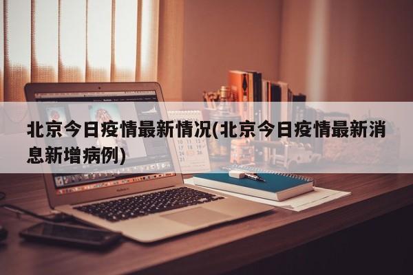 北京今日疫情最新情况(北京今日疫情最新消息新增病例)