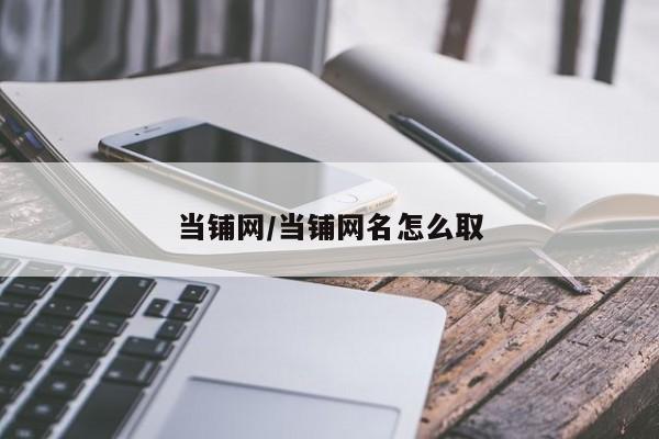 当铺网/当铺网名怎么取