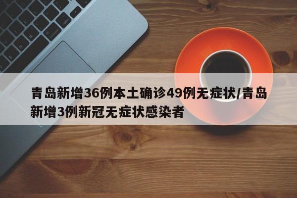 青岛新增36例本土确诊49例无症状/青岛新增3例新冠无症状感染者