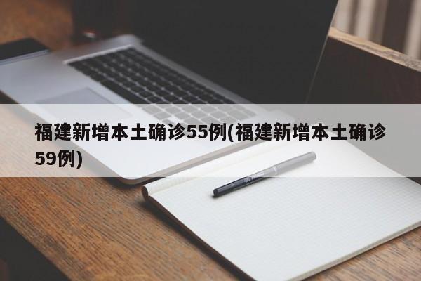 福建新增本土确诊55例(福建新增本土确诊59例)