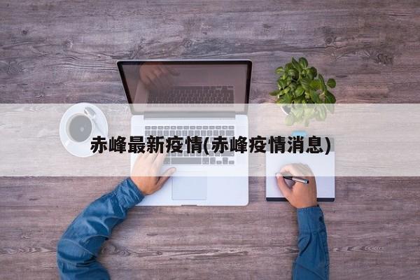 赤峰最新疫情(赤峰疫情消息)