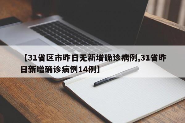 【31省区市昨日无新增确诊病例,31省昨日新增确诊病例14例】