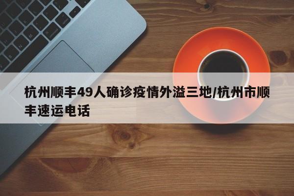 杭州顺丰49人确诊疫情外溢三地/杭州市顺丰速运电话