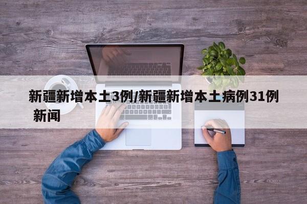 新疆新增本土3例/新疆新增本土病例31例 新闻