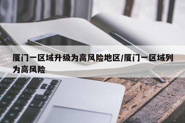 厦门一区域升级为高风险地区/厦门一区域列为高风险