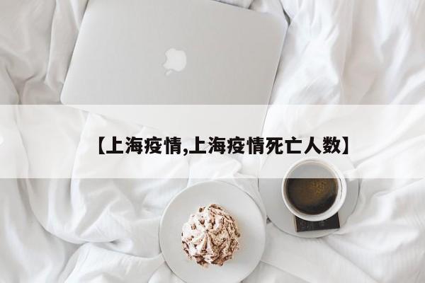 【上海疫情,上海疫情死亡人数】