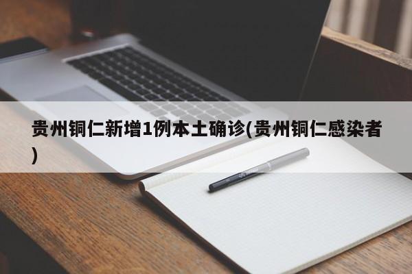 贵州铜仁新增1例本土确诊(贵州铜仁感染者)