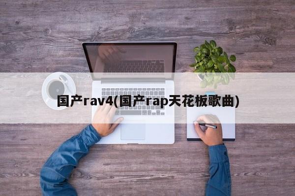 国产rav4(国产rap天花板歌曲)
