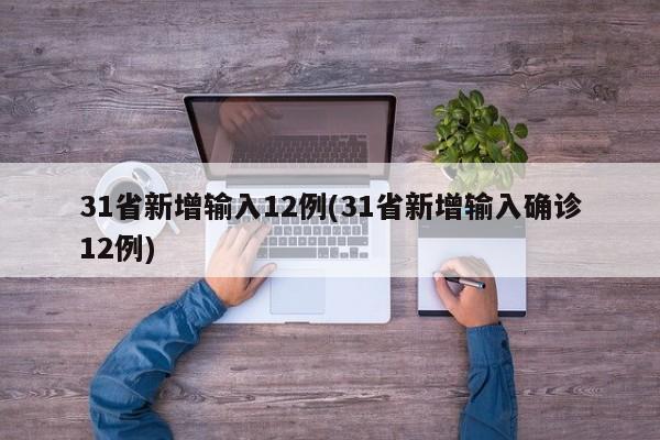 31省新增输入12例(31省新增输入确诊12例)
