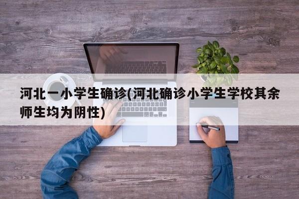 河北一小学生确诊(河北确诊小学生学校其余师生均为阴性)