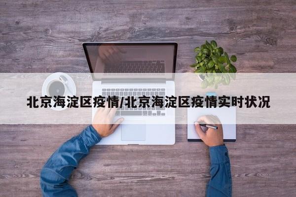 北京海淀区疫情/北京海淀区疫情实时状况